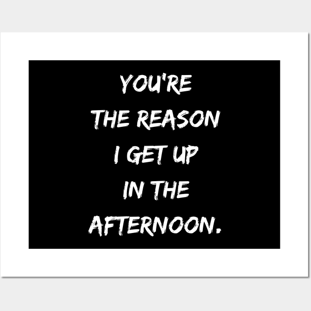 You Are The Reason I Get Up in the Afternoon Wall Art by DivShot 